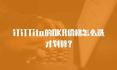 钉钉Tita的OKR价格怎么选才划算？