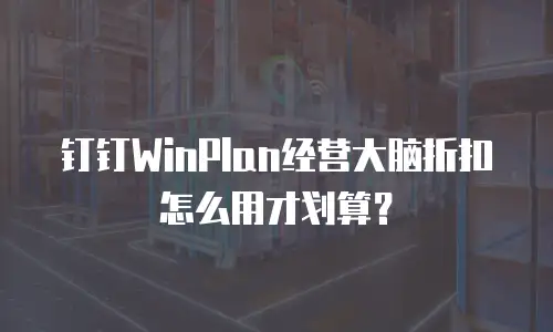 钉钉WinPlan经营大脑折扣怎么用才划算？