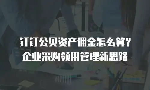钉钉公贝资产佣金怎么算？企业采购领用管理新思路