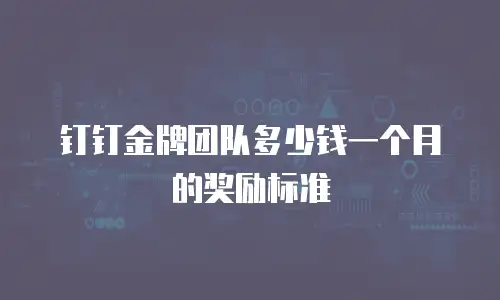 钉钉金牌团队多少钱一个月的奖励标准