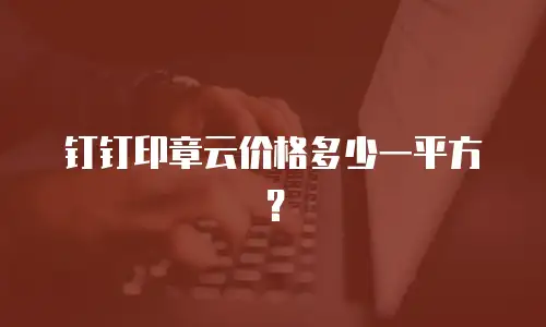 钉钉印章云价格多少一平方？