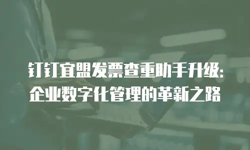 钉钉宜盟发票查重助手升级：企业数字化管理的革新之路