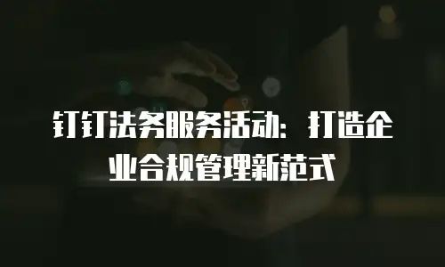 钉钉法务服务活动：打造企业合规管理新范式
