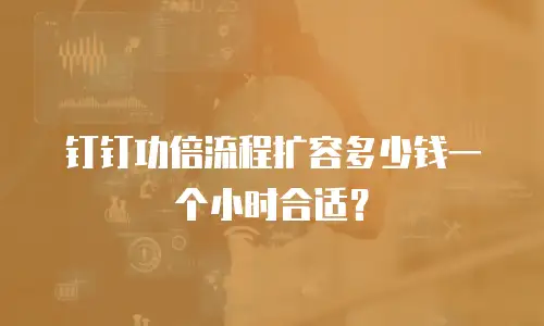 钉钉功倍流程扩容多少钱一个小时合适？
