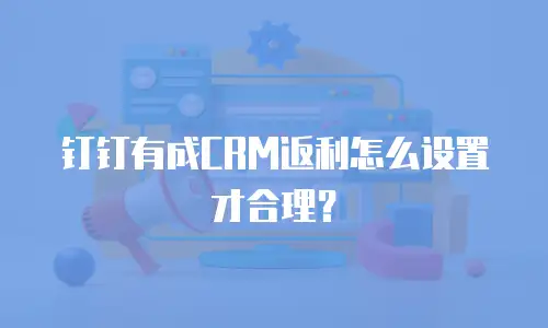 钉钉有成CRM返利怎么设置才合理？