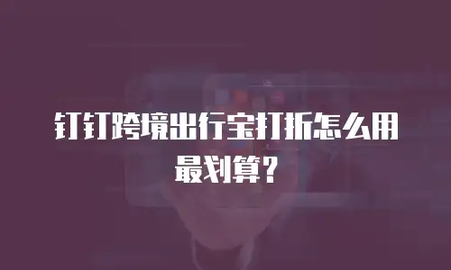 钉钉跨境出行宝打折怎么用最划算？