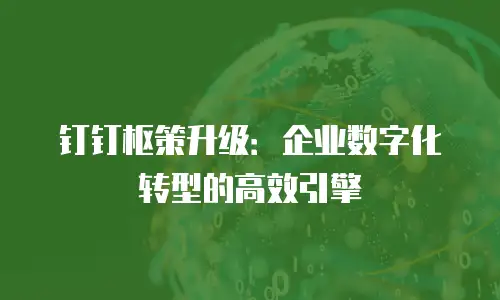 钉钉枢策升级：企业数字化转型的高效引擎