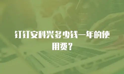 钉钉安科兴多少钱一年的使用费？