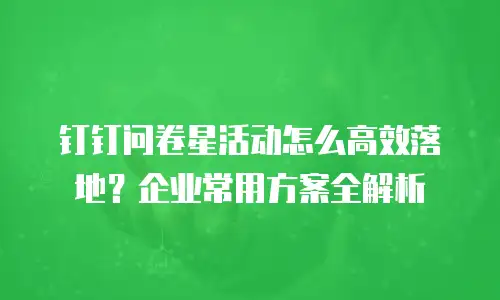 钉钉问卷星活动怎么高效落地？企业常用方案全解析