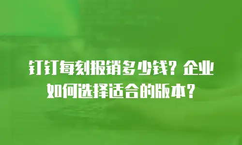 钉钉每刻报销多少钱？企业如何选择适合的版本？