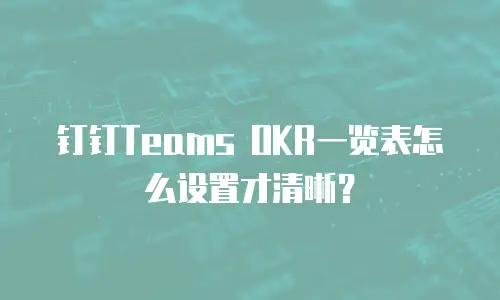 钉钉Teams OKR一览表怎么设置才清晰？