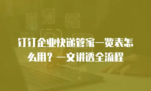 钉钉企业快递管家一览表怎么用？一文讲透全流程