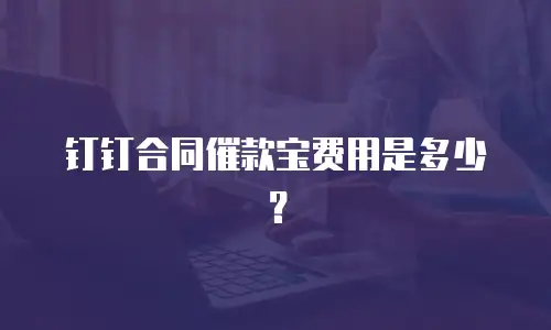 钉钉合同催款宝费用是多少？