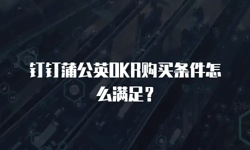 钉钉蒲公英OKR购买条件怎么满足？