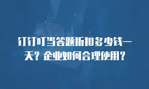 钉钉叮当答题折扣多少钱一天？企业如何合理使用？