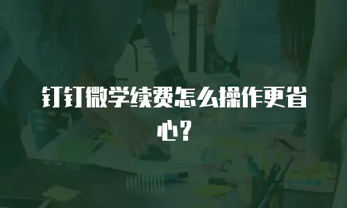 钉钉微学续费怎么操作更省心？