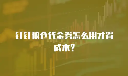 钉钉粮仓代金券怎么用才省成本？