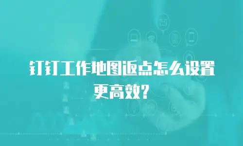 钉钉工作地图返点怎么设置更高效？