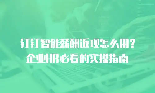 钉钉智能薪酬返现怎么用？企业HR必看的实操指南