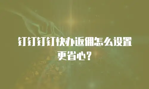 钉钉钉钉快办返佣怎么设置更省心？