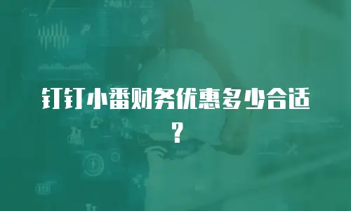 钉钉小番财务优惠多少合适？