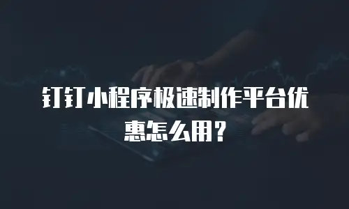 钉钉小程序极速制作平台优惠怎么用？