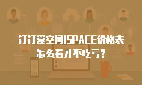 钉钉爱空间ISPACE价格表怎么看才不吃亏？