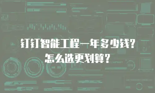 钉钉智能工程一年多少钱？怎么选更划算？