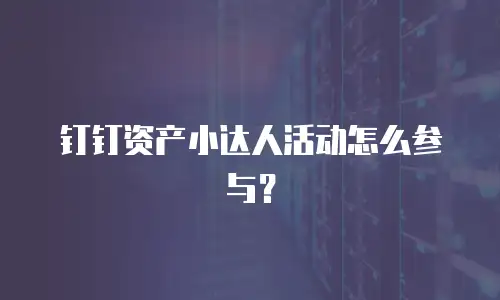钉钉资产小达人活动怎么参与？