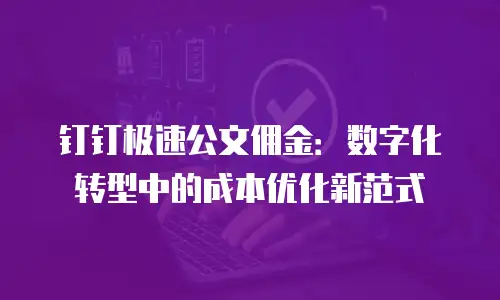 钉钉极速公文佣金：数字化转型中的成本优化新范式