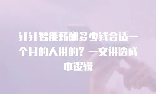 钉钉智能薪酬多少钱合适一个月的人用的？一文讲透成本逻辑