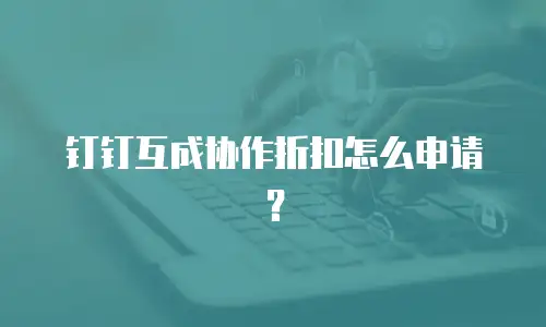 钉钉互成协作折扣怎么申请？