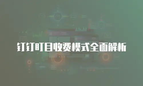 钉钉盯目收费模式全面解析