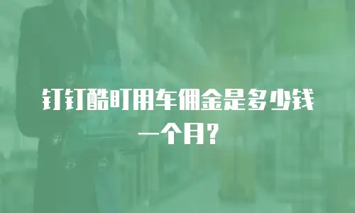 钉钉酷盯用车佣金是多少钱一个月？