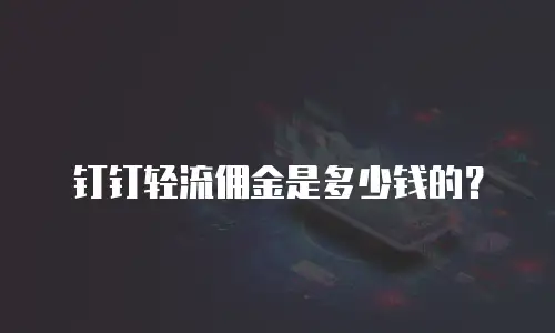 钉钉轻流佣金是多少钱的？