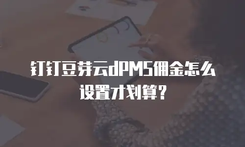 钉钉豆芽云dPMS佣金怎么设置才划算？