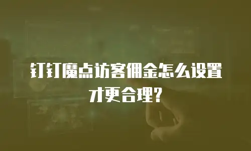 钉钉魔点访客佣金怎么设置才更合理？