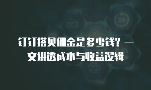 钉钉搭贝佣金是多少钱？一文讲透成本与收益逻辑