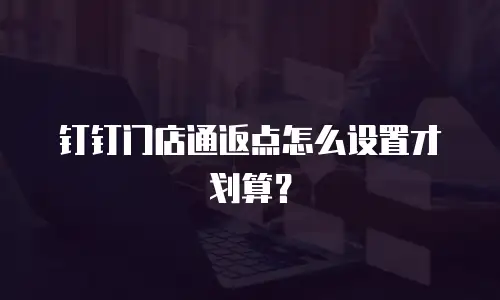 钉钉门店通返点怎么设置才划算？