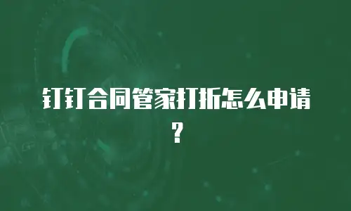 钉钉合同管家打折怎么申请？