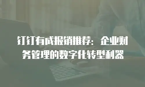 钉钉有成报销推荐：企业财务管理的数字化转型利器