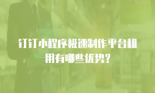 钉钉小程序极速制作平台租用有哪些优势？