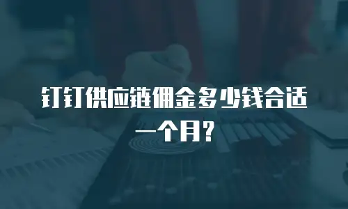 钉钉供应链佣金多少钱合适一个月？