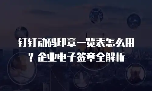 钉钉动码印章一览表怎么用？企业电子签章全解析