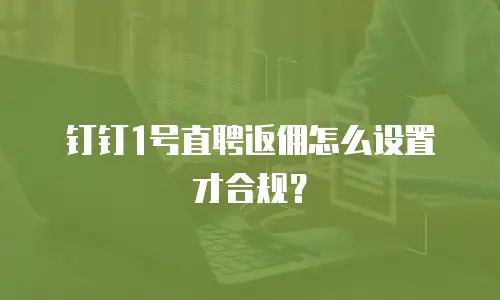 钉钉1号直聘返佣怎么设置才合规？