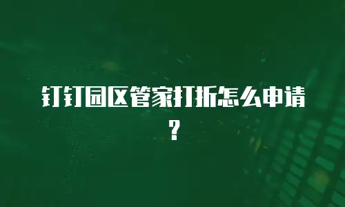 钉钉园区管家打折怎么申请？