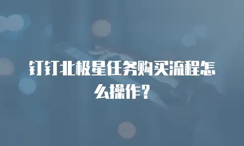 钉钉北极星任务购买流程怎么操作？