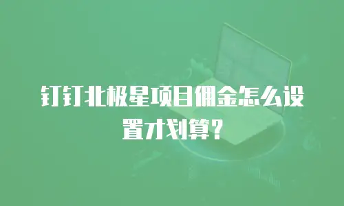 钉钉北极星项目佣金怎么设置才划算？