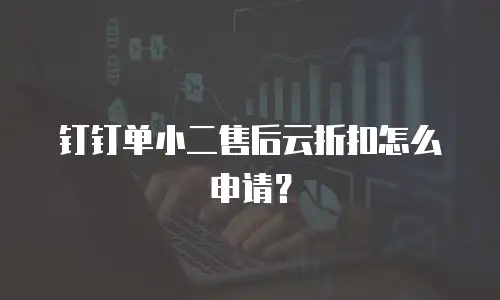 钉钉单小二售后云折扣怎么申请？