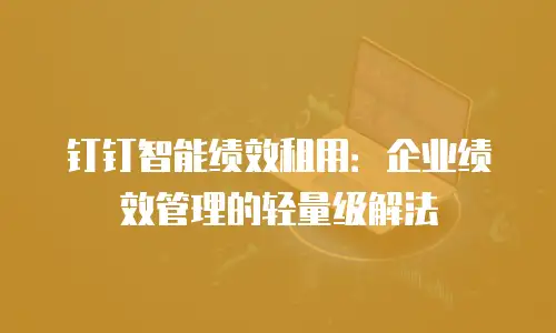 钉钉智能绩效租用：企业绩效管理的轻量级解法